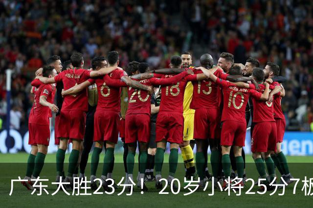 广东大胜23分！20岁小将25分7板3助，胡明轩快归队杜润旺张昊休养